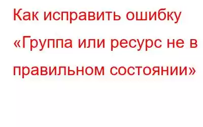 Как исправить ошибку «Группа или ресурс не в правильном состоянии»