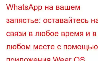 WhatsApp на вашем запястье: оставайтесь на связи в любое время и в любом месте с помощью приложения Wear OS