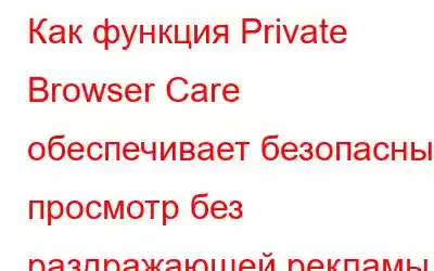 Как функция Private Browser Care обеспечивает безопасный просмотр без раздражающей рекламы