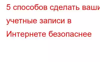 5 способов сделать ваши учетные записи в Интернете безопаснее