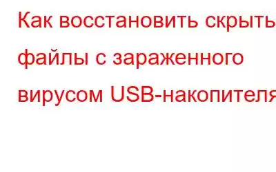 Как восстановить скрытые файлы с зараженного вирусом USB-накопителя