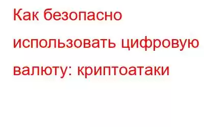 Как безопасно использовать цифровую валюту: криптоатаки