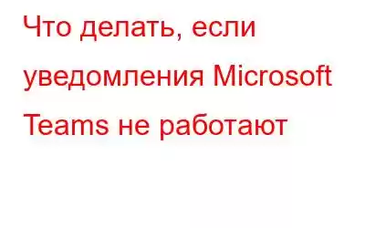 Что делать, если уведомления Microsoft Teams не работают