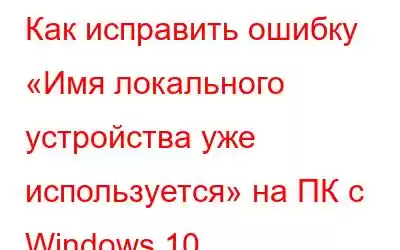 Как исправить ошибку «Имя локального устройства уже используется» на ПК с Windows 10