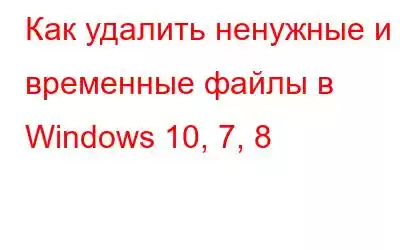 Как удалить ненужные и временные файлы в Windows 10, 7, 8