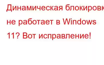 Динамическая блокировка не работает в Windows 11? Вот исправление!