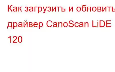 Как загрузить и обновить драйвер CanoScan LiDE 120