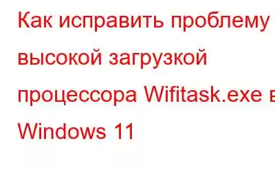 Как исправить проблему с высокой загрузкой процессора Wifitask.exe в Windows 11