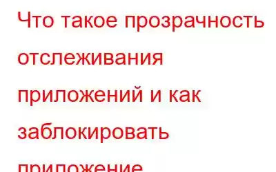 Что такое прозрачность отслеживания приложений и как заблокировать приложение