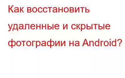 Как восстановить удаленные и скрытые фотографии на Android?