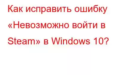 Как исправить ошибку «Невозможно войти в Steam» в Windows 10?