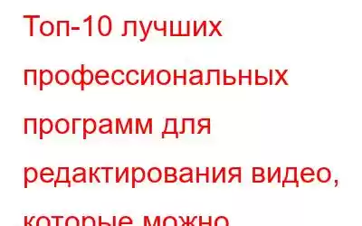 Топ-10 лучших профессиональных программ для редактирования видео, которые можно использовать в 2023 год