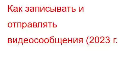 Как записывать и отправлять видеосообщения (2023 г.)