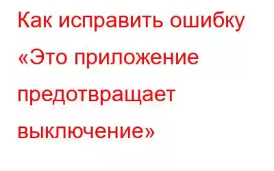 Как исправить ошибку «Это приложение предотвращает выключение»