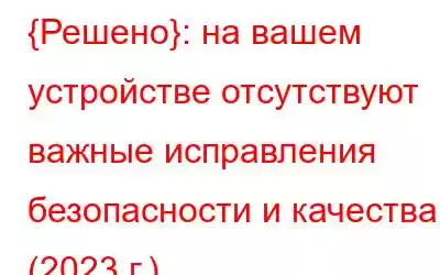 {Решено}: на вашем устройстве отсутствуют важные исправления безопасности и качества (2023 г.)