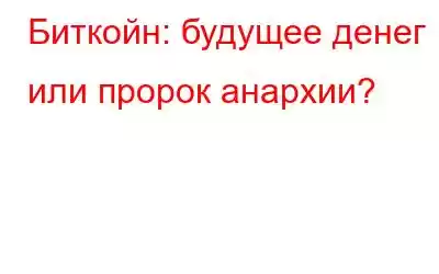 Биткойн: будущее денег или пророк анархии?