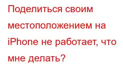 Поделиться своим местоположением на iPhone не работает, что мне делать?