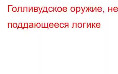 Голливудское оружие, не поддающееся логике