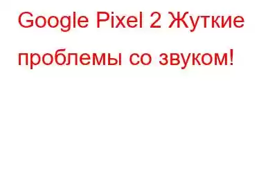 Google Pixel 2 Жуткие проблемы со звуком!