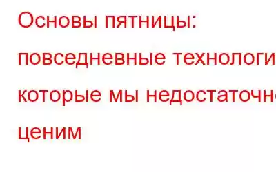 Основы пятницы: повседневные технологии, которые мы недостаточно ценим