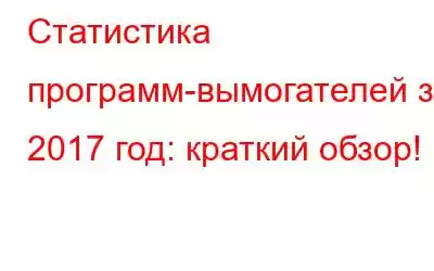 Статистика программ-вымогателей за 2017 год: краткий обзор!