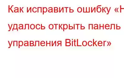 Как исправить ошибку «Не удалось открыть панель управления BitLocker»