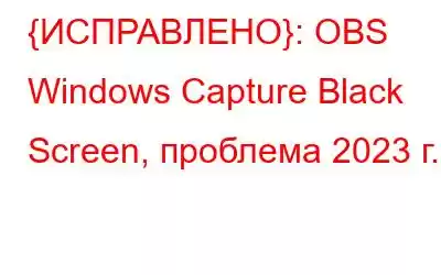 {ИСПРАВЛЕНО}: OBS Windows Capture Black Screen, проблема 2023 г.