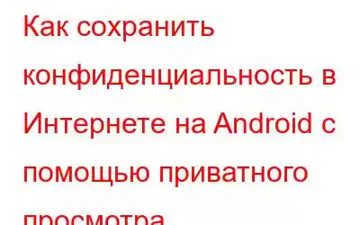 Как сохранить конфиденциальность в Интернете на Android с помощью приватного просмотра