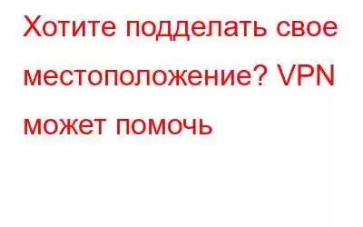 Хотите подделать свое местоположение? VPN может помочь