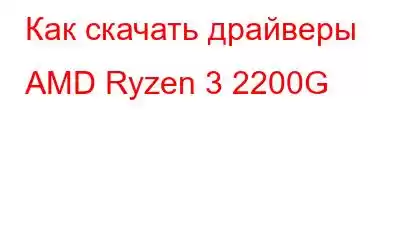 Как скачать драйверы AMD Ryzen 3 2200G