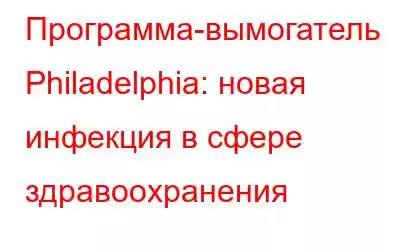 Программа-вымогатель Philadelphia: новая инфекция в сфере здравоохранения