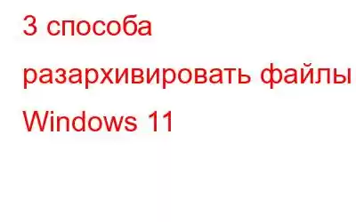 3 способа разархивировать файлы в Windows 11