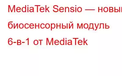 MediaTek Sensio — новый биосенсорный модуль 6-в-1 от MediaTek