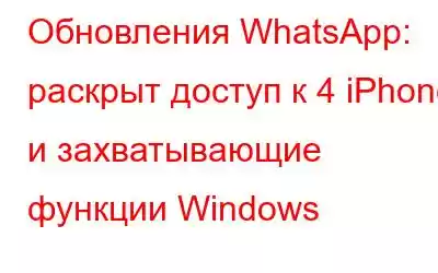 Обновления WhatsApp: раскрыт доступ к 4 iPhone и захватывающие функции Windows