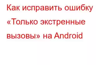 Как исправить ошибку «Только экстренные вызовы» на Android