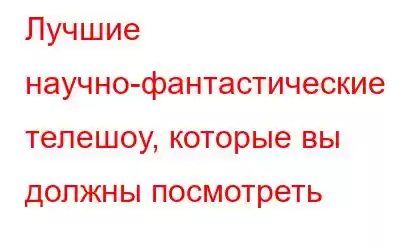 Лучшие научно-фантастические телешоу, которые вы должны посмотреть