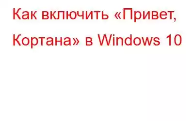 Как включить «Привет, Кортана» в Windows 10