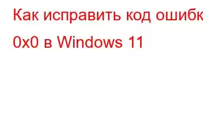 Как исправить код ошибки 0x0 в Windows 11