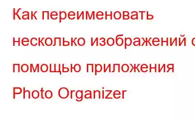 Как переименовать несколько изображений с помощью приложения Photo Organizer