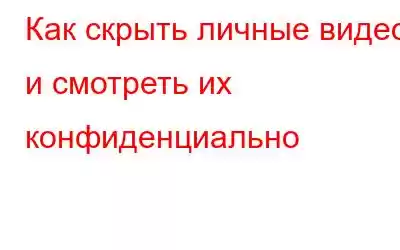 Как скрыть личные видео и смотреть их конфиденциально