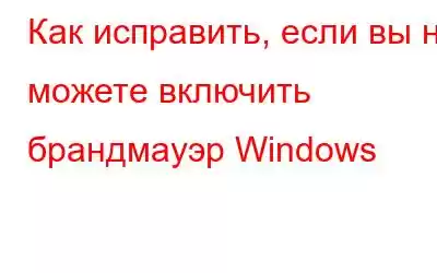 Как исправить, если вы не можете включить брандмауэр Windows