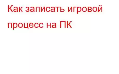 Как записать игровой процесс на ПК