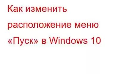 Как изменить расположение меню «Пуск» в Windows 10