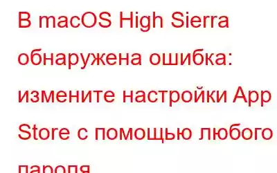 В macOS High Sierra обнаружена ошибка: измените настройки App Store с помощью любого пароля