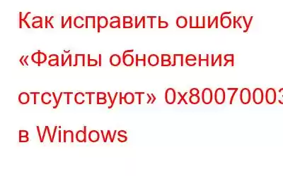 Как исправить ошибку «Файлы обновления отсутствуют» 0x80070003 в Windows