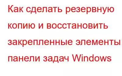 Как сделать резервную копию и восстановить закрепленные элементы панели задач Windows