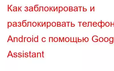 Как заблокировать и разблокировать телефон Android с помощью Google Assistant