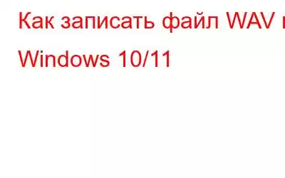 Как записать файл WAV в Windows 10/11