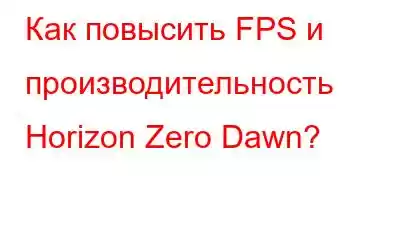 Как повысить FPS и производительность Horizon Zero Dawn?