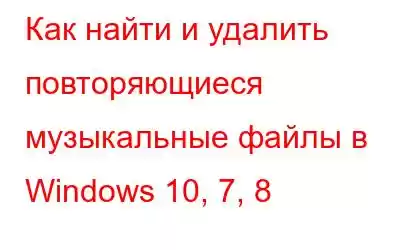 Как найти и удалить повторяющиеся музыкальные файлы в Windows 10, 7, 8